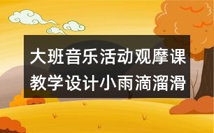 大班音樂(lè)活動(dòng)觀(guān)摩課教學(xué)設(shè)計(jì)小雨滴溜滑梯