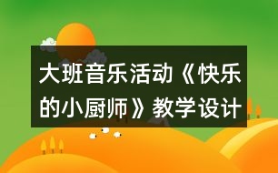 大班音樂(lè)活動(dòng)《快樂(lè)的小廚師》教學(xué)設(shè)計(jì)及說(shuō)課稿