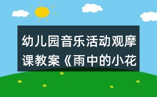 幼兒園音樂(lè)活動(dòng)觀摩課教案《雨中的小花傘》