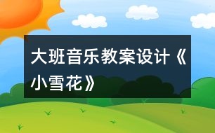 大班音樂教案設(shè)計(jì)《小雪花》