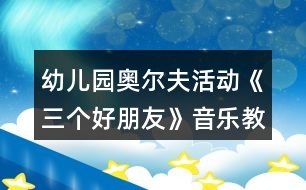 幼兒園奧爾夫活動(dòng)《三個(gè)好朋友》音樂教案及教學(xué)反思