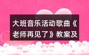 大班音樂(lè)活動(dòng)歌曲《老師再見了》教案及教學(xué)反思