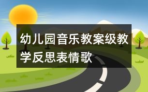 幼兒園音樂教案級教學反思表情歌