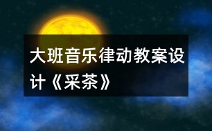 大班音樂律動教案設(shè)計《采茶》