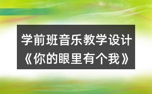 學前班音樂教學設計《你的眼里有個我》教案