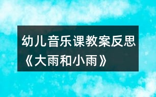 幼兒音樂課教案反思《大雨和小雨》