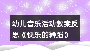 幼兒音樂活動教案反思《快樂的舞蹈》