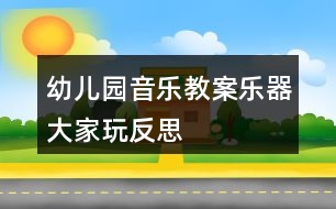 幼兒園音樂(lè)教案樂(lè)器大家玩反思