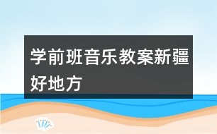 學(xué)前班音樂教案新疆好地方