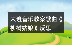 大班音樂教案歌曲《柳樹姑娘》反思