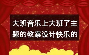 大班音樂上大班了主題的教案設(shè)計快樂的一天開始了