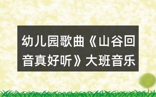 幼兒園歌曲《山谷回音真好聽(tīng)》大班音樂(lè)教案反思