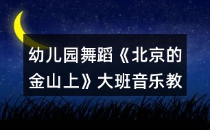 幼兒園舞蹈《北京的金山上》大班音樂(lè)教案