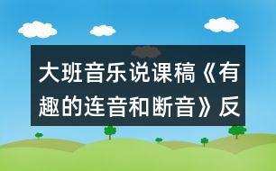 大班音樂(lè)說(shuō)課稿《有趣的連音和斷音》反思