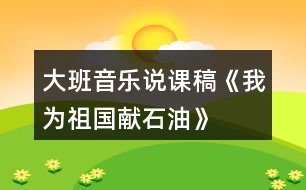 大班音樂說課稿《我為祖國獻石油》