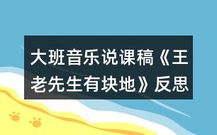 大班音樂說課稿《王老先生有塊地》反思