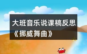 大班音樂(lè)說(shuō)課稿反思《挪威舞曲》