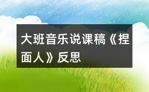 大班音樂說課稿《捏面人》反思