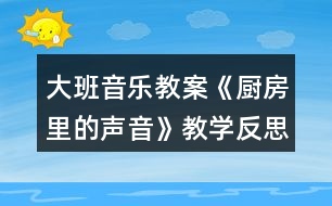 大班音樂教案《廚房里的聲音》教學(xué)反思