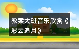 教案大班音樂欣賞《彩云追月》