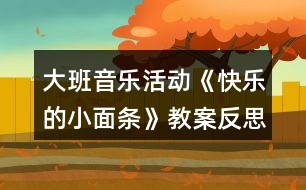 大班音樂活動《快樂的小面條》教案反思