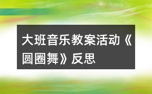 大班音樂教案活動(dòng)《圓圈舞》反思