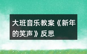 大班音樂教案《新年的笑聲》反思