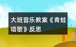 大班音樂教案《青蛙唱歌》反思