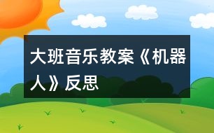 大班音樂教案《機器人》反思