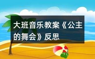 大班音樂教案《公主的舞會》反思