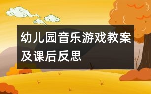 幼兒園音樂(lè)游戲教案及課后反思