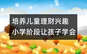 培養(yǎng)兒童理財興趣 小學(xué)階段讓孩子學(xué)會花錢