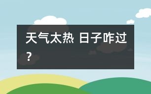 天氣太熱 日子咋過？