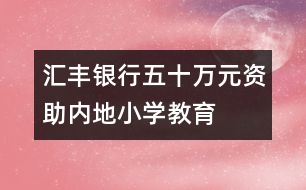 匯豐銀行五十萬元資助內(nèi)地小學教育