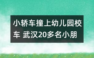 小轎車撞上幼兒園校車 武漢20多名小朋友有驚無險(xiǎn)