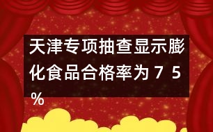 天津?qū)ｍ?xiàng)抽查顯示：膨化食品合格率為７５％