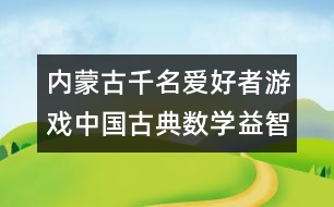 內(nèi)蒙古千名愛(ài)好者游戲中國(guó)古典數(shù)學(xué)益智玩具