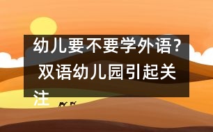 幼兒要不要學(xué)外語(yǔ)？ 雙語(yǔ)幼兒園引起關(guān)注