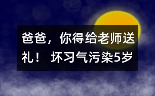 “爸爸，你得給老師送禮！” 壞習(xí)氣污染5歲孩童