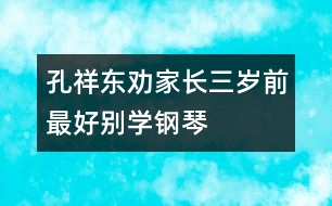 孔祥東勸家長：三歲前最好別學鋼琴