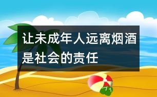 讓未成年人遠(yuǎn)離煙酒是社會的責(zé)任