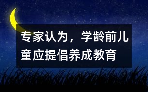 專家認為，學齡前兒童應(yīng)提倡“養(yǎng)成教育”