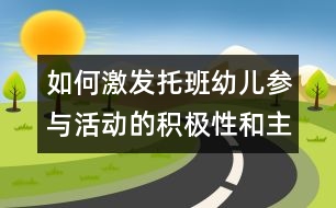 如何激發(fā)托班幼兒參與活動(dòng)的積極性和主動(dòng)性