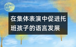 在集體表演中促進(jìn)托班孩子的語言發(fā)展