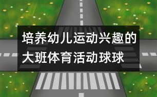 培養(yǎng)幼兒運動興趣的大班體育活動：“球球”玩球