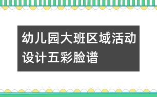 幼兒園大班區(qū)域活動設計：五彩臉譜