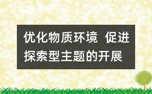 優(yōu)化物質(zhì)環(huán)境  促進(jìn)探索型主題的開(kāi)展