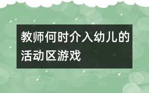 教師何時介入幼兒的活動區(qū)游戲