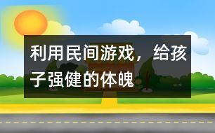 利用民間游戲，給孩子強(qiáng)健的體魄