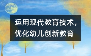 運用現(xiàn)代教育技術，優(yōu)化幼兒創(chuàng)新教育